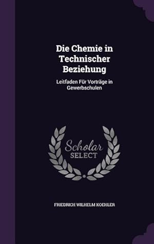 Bild des Verkufers fr Die Chemie in Technischer Beziehung: Leitfaden Fr Vortraege in Gewerbschulen zum Verkauf von moluna