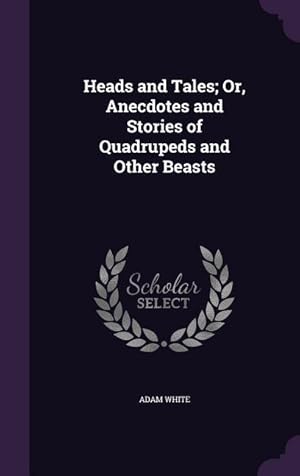 Bild des Verkufers fr Heads and Tales Or, Anecdotes and Stories of Quadrupeds and Other Beasts zum Verkauf von moluna