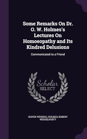 Imagen del vendedor de Some Remarks On Dr. O. W. Holmes\ s Lectures On Homoeopathy and Its Kindred Delusions: Communicated to a Friend a la venta por moluna
