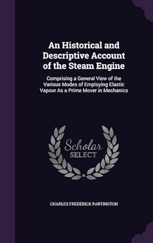 Bild des Verkufers fr An Historical and Descriptive Account of the Steam Engine: Comprising a General View of the Various Modes of Employing Elastic Vapour As a Prime Mover zum Verkauf von moluna