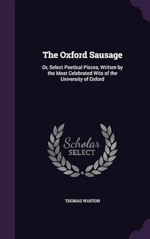 Bild des Verkufers fr The Oxford Sausage: Or, Select Poetical Pieces, Written by the Most Celebrated Wits of the University of Oxford zum Verkauf von moluna