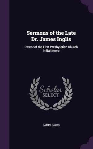 Bild des Verkufers fr Sermons of the Late Dr. James Inglis: Pastor of the First Presbyterian Church in Baltimore zum Verkauf von moluna