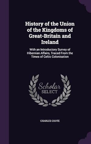 Bild des Verkufers fr History of the Union of the Kingdoms of Great-Britain and Ireland: With an Introductory Survey of Hibernian Affairs, Traced From the Times of Celtic C zum Verkauf von moluna