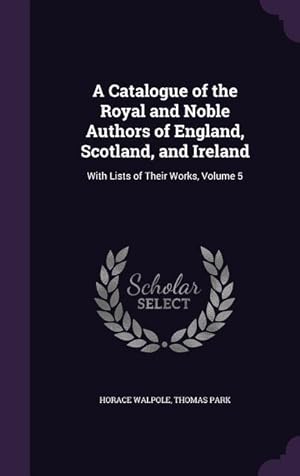 Bild des Verkufers fr A Catalogue of the Royal and Noble Authors of England, Scotland, and Ireland: With Lists of Their Works, Volume 5 zum Verkauf von moluna