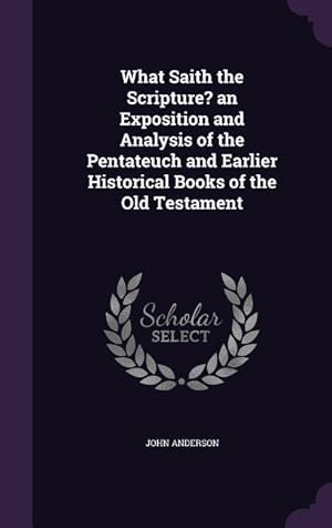 Seller image for What Saith the Scripture? an Exposition and Analysis of the Pentateuch and Earlier Historical Books of the Old Testament for sale by moluna