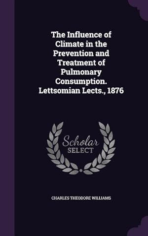 Bild des Verkufers fr The Influence of Climate in the Prevention and Treatment of Pulmonary Consumption. Lettsomian Lects., 1876 zum Verkauf von moluna