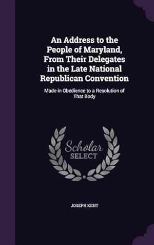 Bild des Verkufers fr An Address to the People of Maryland, From Their Delegates in the Late National Republican Convention: Made in Obedience to a Resolution of That Body zum Verkauf von moluna