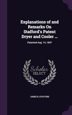 Bild des Verkufers fr Explanations of and Remarks On Stafford\ s Patent Dryer and Cooler .: Patented Aug. 14, 1847 zum Verkauf von moluna
