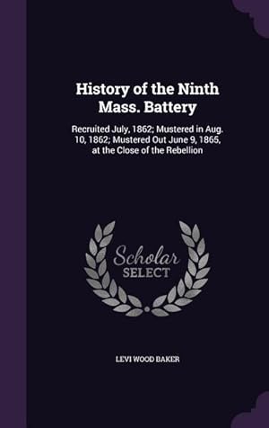 Imagen del vendedor de History of the Ninth Mass. Battery: Recruited July, 1862 Mustered in Aug. 10, 1862 Mustered Out June 9, 1865, at the Close of the Rebellion a la venta por moluna