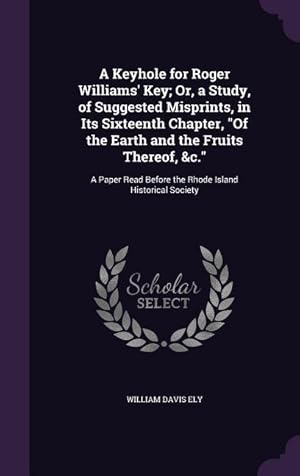 Imagen del vendedor de A Keyhole for Roger Williams\ Key Or, a Study, of Suggested Misprints, in Its Sixteenth Chapter, Of the Earth and the Fruits Thereof, &c.: A Paper Re a la venta por moluna