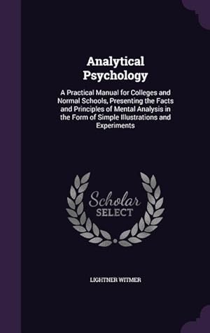 Image du vendeur pour Analytical Psychology: A Practical Manual for Colleges and Normal Schools, Presenting the Facts and Principles of Mental Analysis in the Form mis en vente par moluna