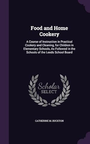 Imagen del vendedor de Food and Home Cookery: A Course of Instruction in Practical Cookery and Cleaning, for Children in Elementary Schools, As Followed in the Scho a la venta por moluna