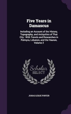 Bild des Verkufers fr Five Years in Damascus: Including an Account of the History, Topography, and Antiquities of That City: With Travels and Researches in Palmyra, zum Verkauf von moluna
