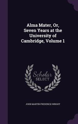Bild des Verkufers fr Alma Mater, Or, Seven Years at the University of Cambridge, Volume 1 zum Verkauf von moluna