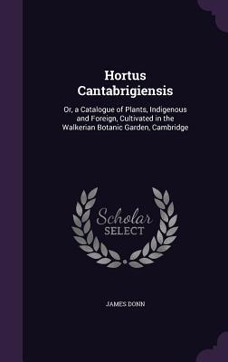 Bild des Verkufers fr Hortus Cantabrigiensis: Or, a Catalogue of Plants, Indigenous and Foreign, Cultivated in the Walkerian Botanic Garden, Cambridge zum Verkauf von moluna