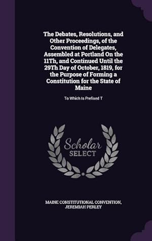 Seller image for The Debates, Resolutions, and Other Proceedings, of the Convention of Delegates, Assembled at Portland On the 11Th, and Continued Until the 29Th Day o for sale by moluna