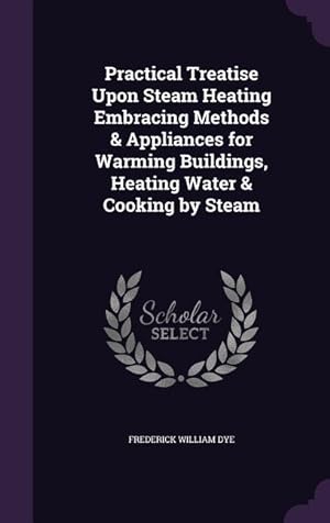 Immagine del venditore per Practical Treatise Upon Steam Heating Embracing Methods & Appliances for Warming Buildings, Heating Water & Cooking by Steam venduto da moluna