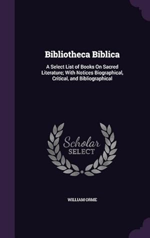 Bild des Verkufers fr Bibliotheca Biblica: A Select List of Books On Sacred Literature With Notices Biographical, Critical, and Bibliographical zum Verkauf von moluna