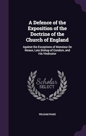Bild des Verkufers fr A Defence of the Exposition of the Doctrine of the Church of England: Against the Exceptions of Monsieur De Meaux, Late Bishop of Condom, and His Vind zum Verkauf von moluna