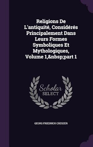 Bild des Verkufers fr Religions De L\ antiquit, Considrs Principalement Dans Leurs Formes Symboliques Et Mythologiques, Volume 1, part 1 zum Verkauf von moluna