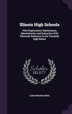 Immagine del venditore per Illinois High Schools: Their Organization, Maintenance, Administration and Instruction With Particular Reference to the Township High School venduto da moluna