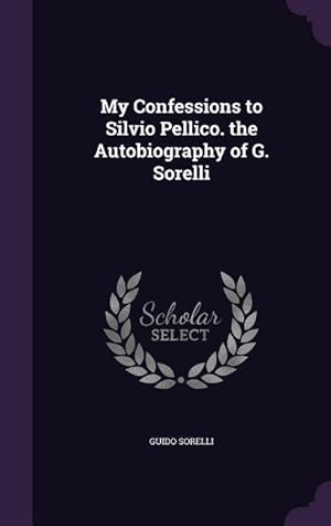 Bild des Verkufers fr My Confessions to Silvio Pellico. the Autobiography of G. Sorelli zum Verkauf von moluna