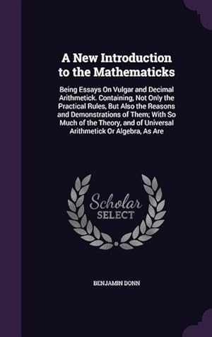 Seller image for A New Introduction to the Mathematicks: Being Essays On Vulgar and Decimal Arithmetick. Containing, Not Only the Practical Rules, But Also the Reasons for sale by moluna