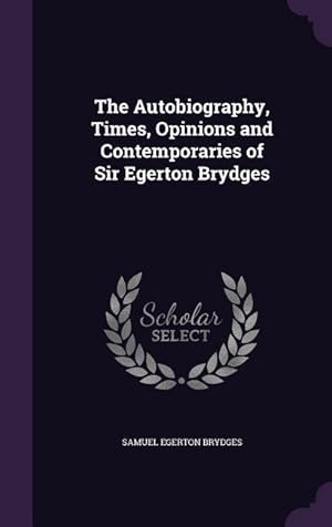 Bild des Verkufers fr The Autobiography, Times, Opinions and Contemporaries of Sir Egerton Brydges zum Verkauf von moluna