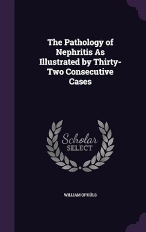 Bild des Verkufers fr The Pathology of Nephritis As Illustrated by Thirty-Two Consecutive Cases zum Verkauf von moluna