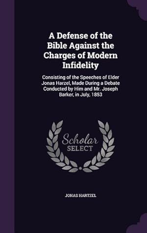 Immagine del venditore per A Defense of the Bible Against the Charges of Modern Infidelity: Consisting of the Speeches of Elder Jonas Harzel, Made During a Debate Conducted by venduto da moluna