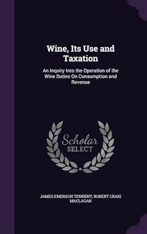 Bild des Verkufers fr Wine, Its Use and Taxation: An Inquiry Into the Operation of the Wine Duties On Consumption and Revenue zum Verkauf von moluna