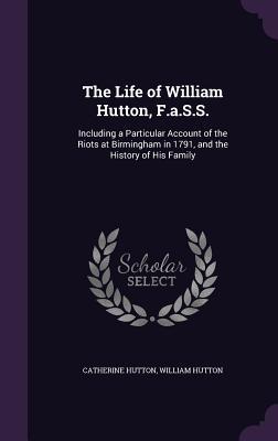 Bild des Verkufers fr The Life of William Hutton, F.a.S.S.: Including a Particular Account of the Riots at Birmingham in 1791, and the History of His Family zum Verkauf von moluna