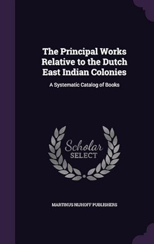 Immagine del venditore per The Principal Works Relative to the Dutch East Indian Colonies: A Systematic Catalog of Books venduto da moluna