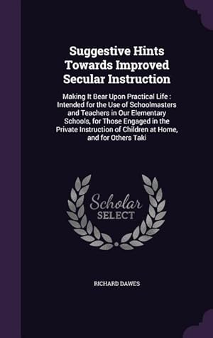 Bild des Verkufers fr Suggestive Hints Towards Improved Secular Instruction: Making It Bear Upon Practical Life: Intended for the Use of Schoolmasters and Teachers in Our E zum Verkauf von moluna