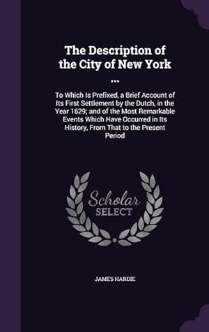 Bild des Verkufers fr The Description of the City of New York .: To Which Is Prefixed, a Brief Account of Its First Settlement by the Dutch, in the Year 1629 and of the zum Verkauf von moluna