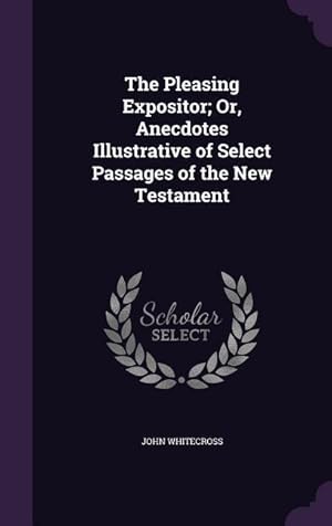 Seller image for The Pleasing Expositor Or, Anecdotes Illustrative of Select Passages of the New Testament for sale by moluna