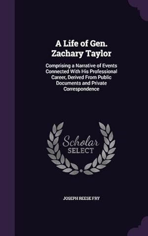 Seller image for A Life of Gen. Zachary Taylor: Comprising a Narrative of Events Connected With His Professional Career, Derived From Public Documents and Private Cor for sale by moluna