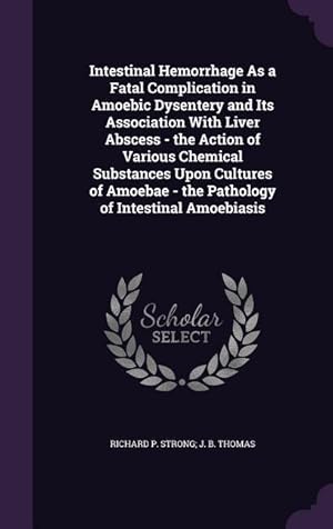 Imagen del vendedor de Intestinal Hemorrhage As a Fatal Complication in Amoebic Dysentery and Its Association With Liver Abscess - the Action of Various Chemical Substances a la venta por moluna