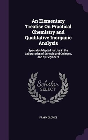 Seller image for An Elementary Treatise On Practical Chemistry and Qualitative Inorganic Analysis: Specially Adapted for Use in the Laboratories of Schools and College for sale by moluna