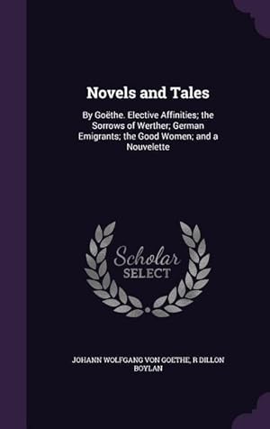 Imagen del vendedor de Novels and Tales: By Gothe. Elective Affinities the Sorrows of Werther German Emigrants the Good Women and a Nouvelette a la venta por moluna