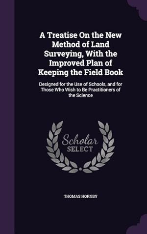 Imagen del vendedor de A Treatise On the New Method of Land Surveying, With the Improved Plan of Keeping the Field Book: Designed for the Use of Schools, and for Those Who W a la venta por moluna
