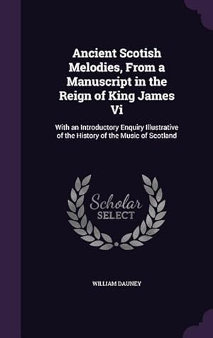 Imagen del vendedor de Ancient Scotish Melodies, From a Manuscript in the Reign of King James Vi: With an Introductory Enquiry Illustrative of the History of the Music of Sc a la venta por moluna