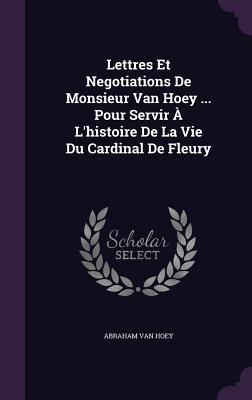 Seller image for Lettres Et Negotiations De Monsieur Van Hoey . Pour Servir  L\ histoire De La Vie Du Cardinal De Fleury for sale by moluna