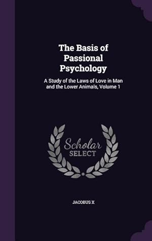 Bild des Verkufers fr The Basis of Passional Psychology: A Study of the Laws of Love in Man and the Lower Animals, Volume 1 zum Verkauf von moluna