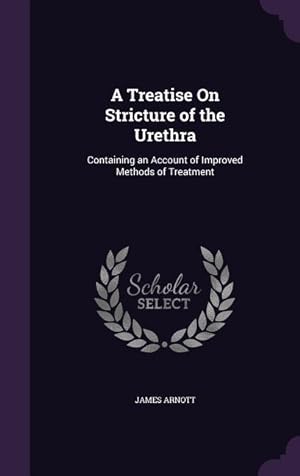 Bild des Verkufers fr A Treatise On Stricture of the Urethra: Containing an Account of Improved Methods of Treatment zum Verkauf von moluna
