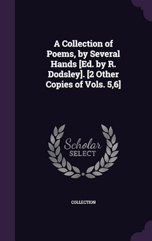 Bild des Verkufers fr A Collection of Poems, by Several Hands [Ed. by R. Dodsley]. [2 Other Copies of Vols. 5,6] zum Verkauf von moluna