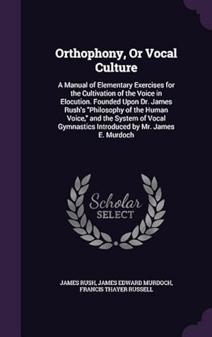 Bild des Verkufers fr Orthophony, Or Vocal Culture: A Manual of Elementary Exercises for the Cultivation of the Voice in Elocution. Founded Upon Dr. James Rush\ s Philosop zum Verkauf von moluna