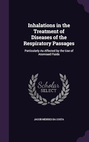Bild des Verkufers fr Inhalations in the Treatment of Diseases of the Respiratory Passages: Particularly As Affected by the Use of Atomised Fluids zum Verkauf von moluna