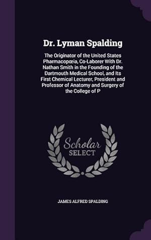 Seller image for Dr. Lyman Spalding: The Originator of the United States Pharmacopoeia, Co-Laborer With Dr. Nathan Smith in the Founding of the Dartmouth M for sale by moluna