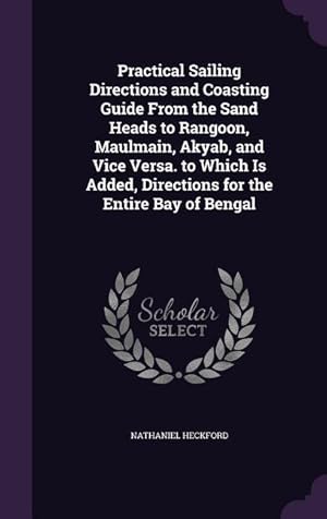 Bild des Verkufers fr Practical Sailing Directions and Coasting Guide From the Sand Heads to Rangoon, Maulmain, Akyab, and Vice Versa. to Which Is Added, Directions for the zum Verkauf von moluna